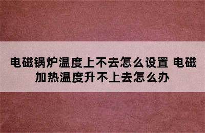 电磁锅炉温度上不去怎么设置 电磁加热温度升不上去怎么办